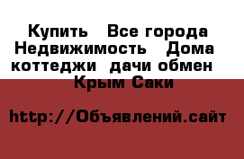 Купить - Все города Недвижимость » Дома, коттеджи, дачи обмен   . Крым,Саки